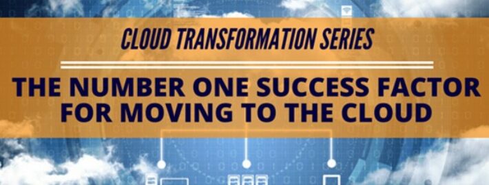 Cloud Transformation Series: The Number One Success Factor for Moving to the Cloud