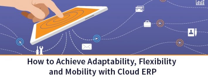 How to Achieve Adaptability, Flexibility and Mobility with Cloud ERP