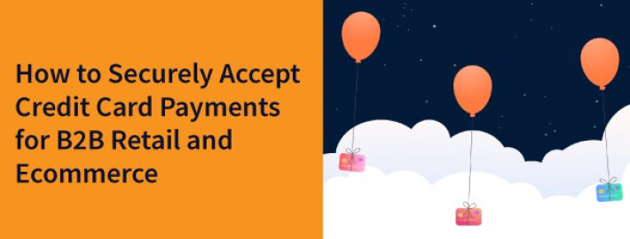 How to Securely Accept Credit Card Payments for B2B Retail and Ecommerce