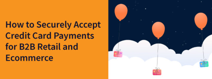How to Securely Accept Credit Card Payments for B2B Retail and Ecommerce