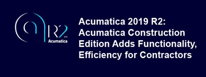 2019 R2: Acumatica Construction Edition Adds Functionality, Efficiency for Contractors