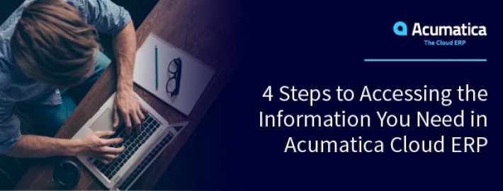 4 Steps to Accessing the Information You Need in Acumatica Cloud ERP