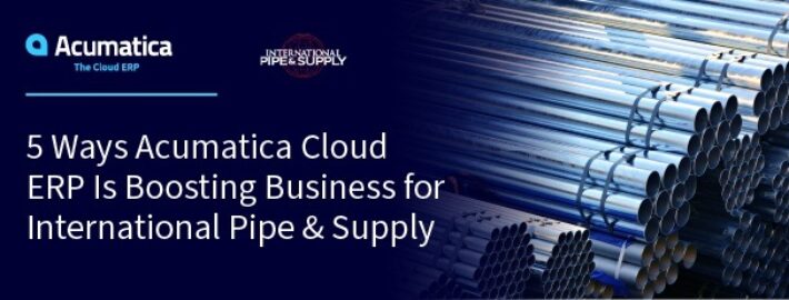 5 Ways Acumatica Cloud ERP Is Boosting Business for International Pipe & Supply