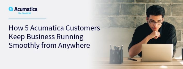 How 5 Acumatica Customers Keep Business Running Smoothly from Anywhere