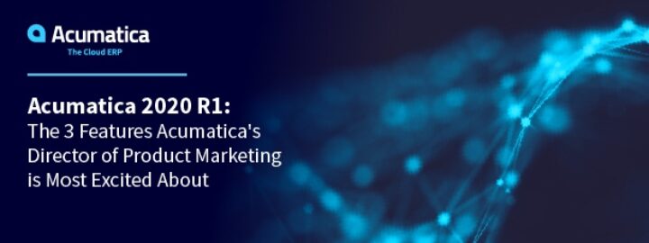 Acumatica 2020 R1: The 3 Features Acumatica's Director of Product Marketing is Most Excited About