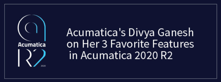 Acumatica's Divya Ganesh on Her 3 Favorite Features in Acumatica 2020 R2