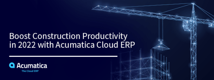 Boost Construction Productivity in 2022 with Acumatica Cloud ERP