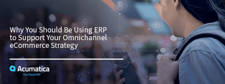 Why You Should Be Using ERP to Support Your Omnichannel eCommerce Strategy