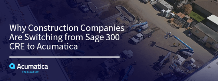 Why Construction Companies Are Switching from Sage 300 CRE to Acumatica