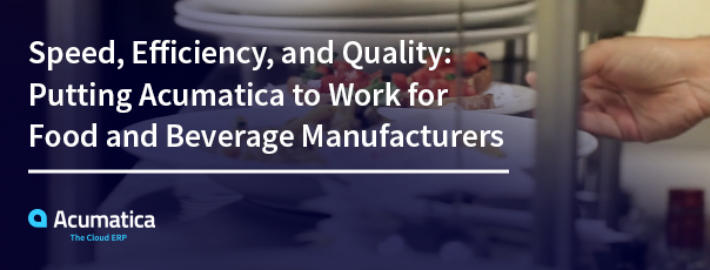 Speed, Efficiency, and Quality: Putting Acumatica to Work for Food and Beverage Manufacturers