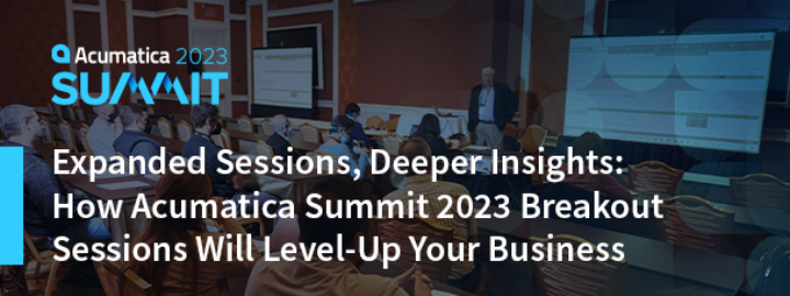 Expanded Sessions, Deeper Insights: How Acumatica Summit 2023 Breakout Sessions Will Level-Up Your Business