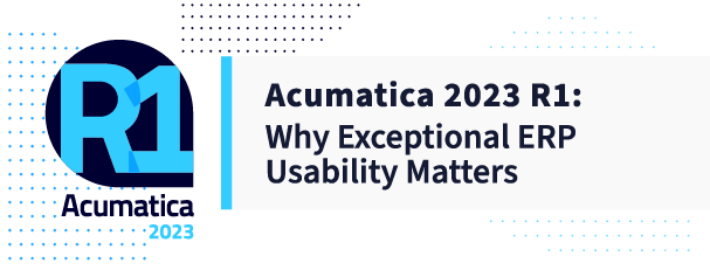 Acumatica 2023 R1: Why Exceptional ERP Usability Matters